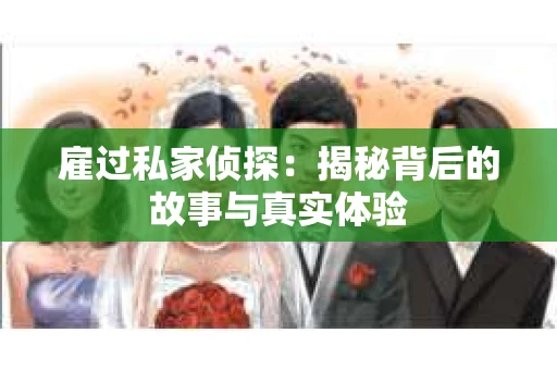 雇过私家侦探：揭秘背后的故事与真实体验