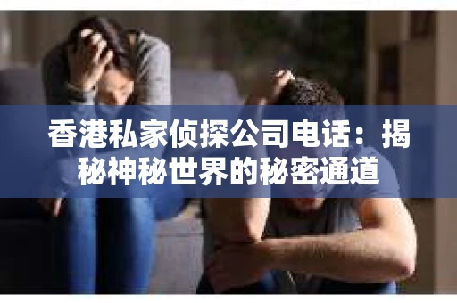 香港私家侦探公司电话：揭秘神秘世界的秘密通道