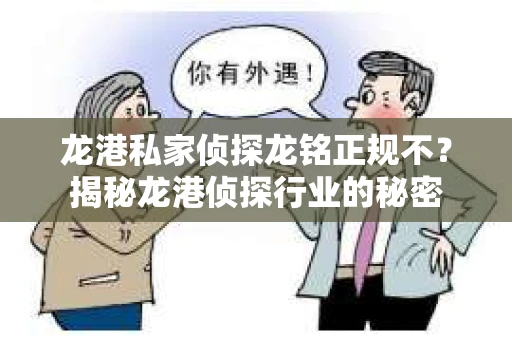 龙港私家侦探龙铭正规不？揭秘龙港侦探行业的秘密