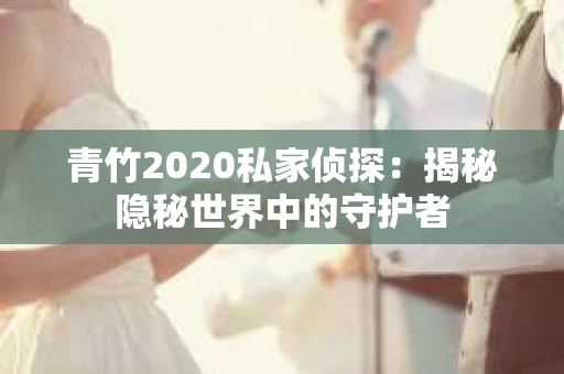 青竹2020私家侦探：揭秘隐秘世界中的守护者
