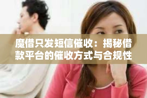 魔借只发短信催收：揭秘借款平台的催收方式与合规性