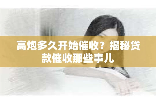 高炮多久开始催收？揭秘贷款催收那些事儿