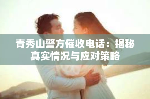 青秀山警方催收电话：揭秘真实情况与应对策略