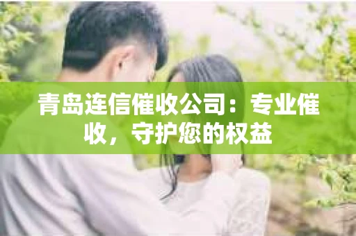 青岛连信催收公司：专业催收，守护您的权益