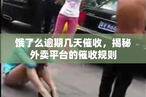 饿了么逾期几天催收，揭秘外卖平台的催收规则
