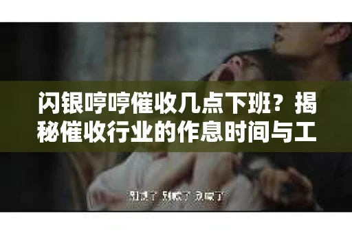 闪银哼哼催收几点下班？揭秘催收行业的作息时间与工作状态