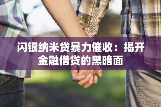 闪银纳米贷暴力催收：揭开金融借贷的黑暗面
