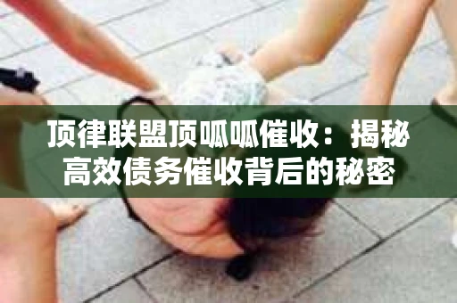 顶律联盟顶呱呱催收：揭秘高效债务催收背后的秘密