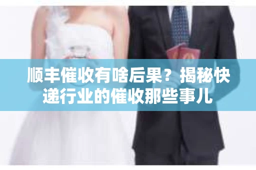 顺丰催收有啥后果？揭秘快递行业的催收那些事儿