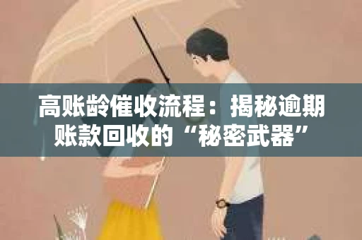 高账龄催收流程：揭秘逾期账款回收的“秘密武器”