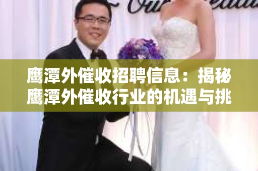 鹰潭外催收招聘信息：揭秘鹰潭外催收行业的机遇与挑战