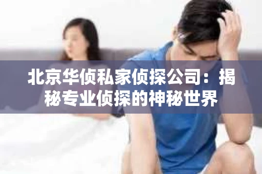 北京华侦私家侦探公司：揭秘专业侦探的神秘世界