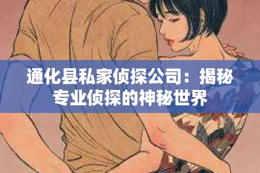 通化县私家侦探公司：揭秘专业侦探的神秘世界