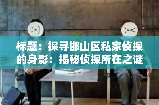 标题：探寻邯山区私家侦探的身影：揭秘侦探所在之谜