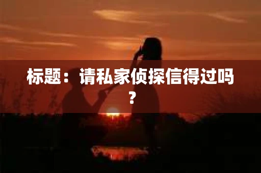标题：请私家侦探信得过吗？