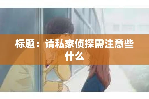 标题：请私家侦探需注意些什么