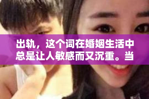 出轨，这个词在婚姻生活中总是让人敏感而又沉重。当它发生时，如何谈判挽回，如何重新建立信任，成为了许多夫妻面临的问题。今天，我们就来聊聊这个话题，希望能给那些正在经历婚姻困境的朋友们一些帮助。