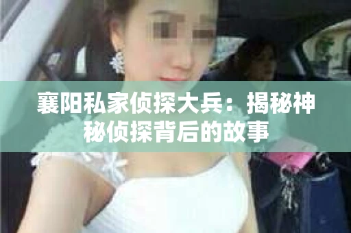 襄阳私家侦探大兵：揭秘神秘侦探背后的故事