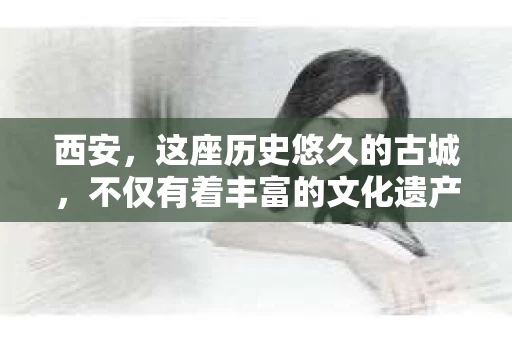 西安，这座历史悠久的古城，不仅有着丰富的文化遗产，也有着现代社会的各种需求。今天，我们就来聊聊一个比较特别的话题——西安有没有私家侦探。