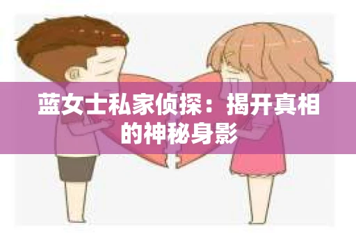 蓝女士私家侦探：揭开真相的神秘身影