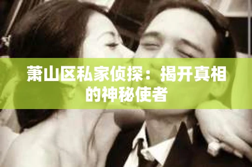 萧山区私家侦探：揭开真相的神秘使者