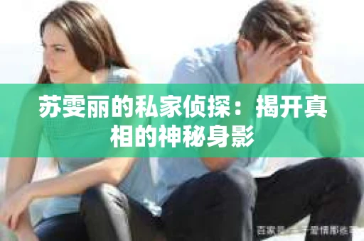 苏雯丽的私家侦探：揭开真相的神秘身影