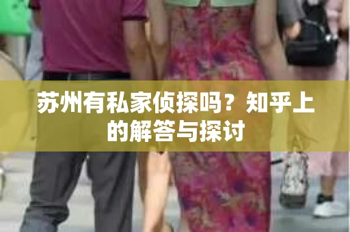 苏州有私家侦探吗？知乎上的解答与探讨