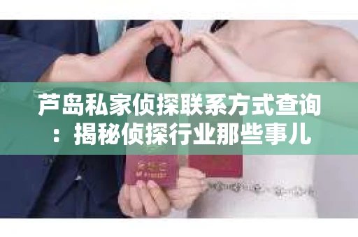 芦岛私家侦探联系方式查询：揭秘侦探行业那些事儿