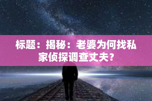 标题：揭秘：老婆为何找私家侦探调查丈夫？