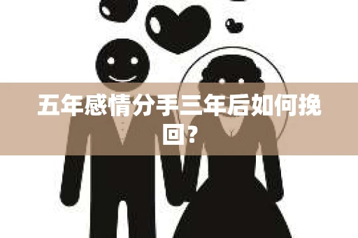 五年感情分手三年后如何挽回？