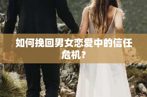 如何挽回男女恋爱中的信任危机？