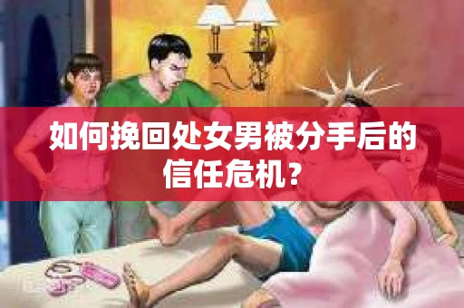 如何挽回处女男被分手后的信任危机？