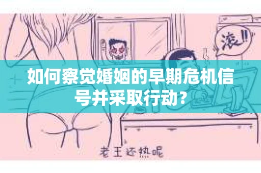如何察觉婚姻的早期危机信号并采取行动？
