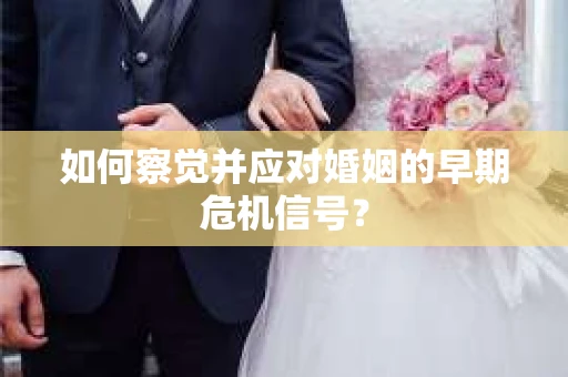 如何察觉并应对婚姻的早期危机信号？