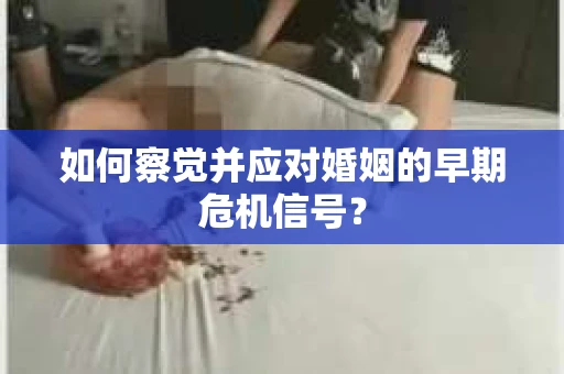 如何察觉并应对婚姻的早期危机信号？