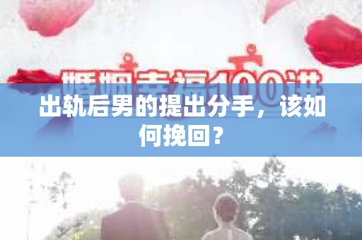 出轨后男的提出分手,该如何挽回? 出轨后男的提出分手,该如何挽回?