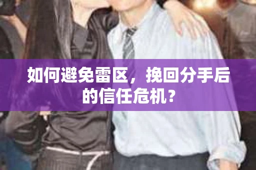 如何避免雷区，挽回分手后的信任危机？