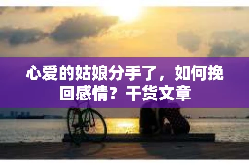 心爱的姑娘分手了，如何挽回感情？干货文章