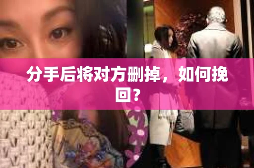 分手后将对方删掉，如何挽回？