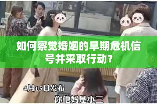 如何察觉婚姻的早期危机信号并采取行动？