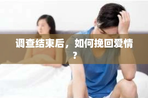 调查结束后，如何挽回爱情？