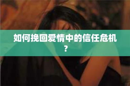 如何挽回爱情中的信任危机？