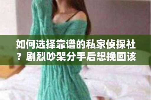 如何选择靠谱的私家侦探社？剧烈吵架分手后想挽回该怎么做？