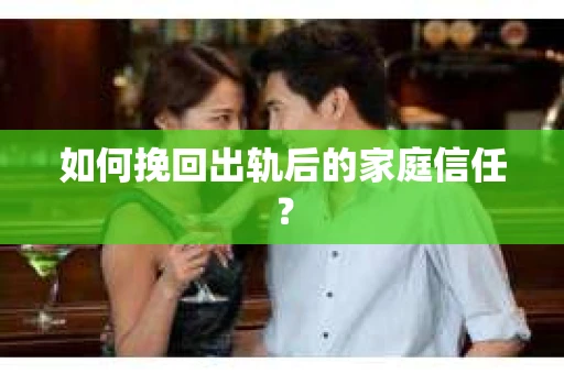 如何挽回出轨后的家庭信任？
