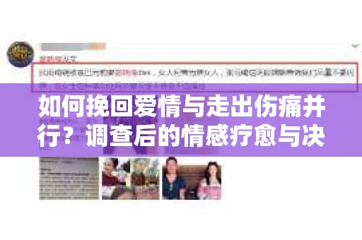 如何挽回爱情与走出伤痛并行？调查后的情感疗愈与决策指南