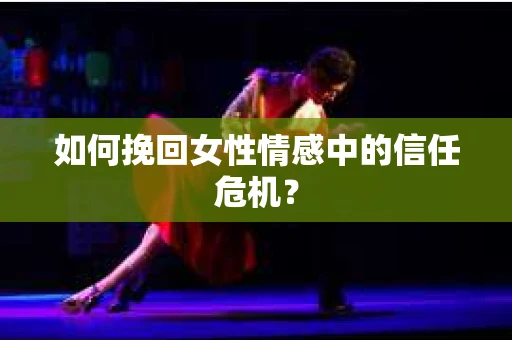 如何挽回女性情感中的信任危机？