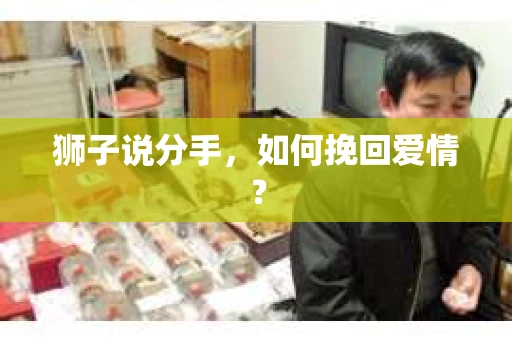 狮子说分手，如何挽回爱情？