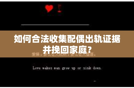 如何合法收集配偶出轨证据并挽回家庭？