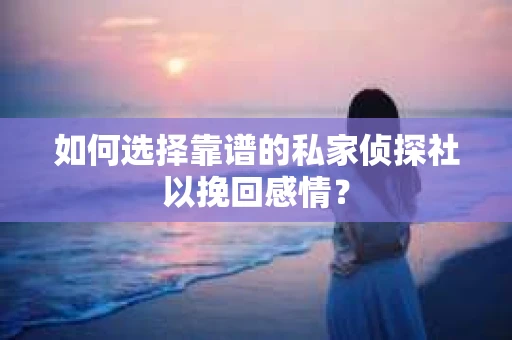 如何选择靠谱的私家侦探社以挽回感情? 如何选择靠谱的私家侦探社以挽回感情?