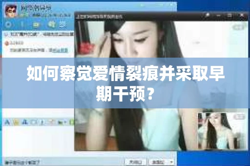 如何察觉爱情裂痕并采取早期干预？